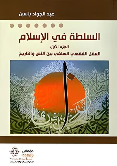 السلطة في الإسلام الجزء الأول العقل الفقهي السلفي بين النص والتاريخ